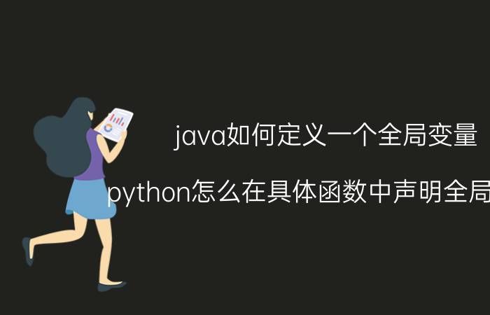 java如何定义一个全局变量 python怎么在具体函数中声明全局变量？